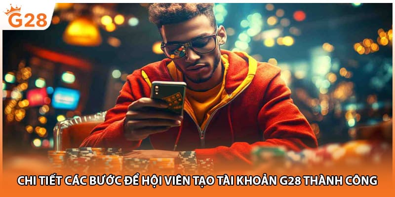 Chi tiết các bước để hội viên tạo tài khoản G28 thành công